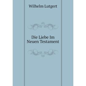 

Книга Die Liebe Im Neuen Testament. Wilhelm Lutgert