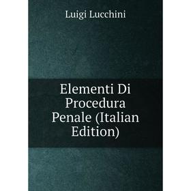 

Книга Elementi Di Procedura Penale (Italian Edition). Luigi Lucchini