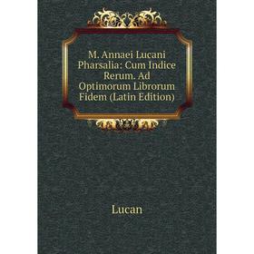 

Книга M Annaei Lucani Pharsalia: Cum Indice Rerum Ad Optimorum Librorum Fidem