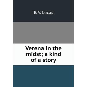 

Книга Verena in the midst; a kind of a story. E. V. Lucas