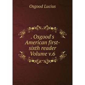 

Книга Osgood's American first-sixth reader . Volume v.6. Osgood Lucius