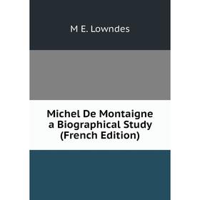 

Книга Michel De Montaigne a Biographical Study