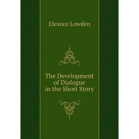 

Книга The Development of Dialogue in the Short Story. Eleanor Lowden