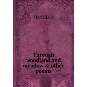 

Книга Through woodland and meadow & other poems. Marie Low