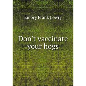 

Книга Don't vaccinate your hogs. Emory Frank Lowry