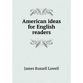 

Книга American ideas for English readers. James Russell Lowell