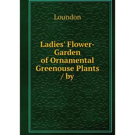 

Книга Ladies' Flower-Garden of Ornamental Greenouse Plants / by