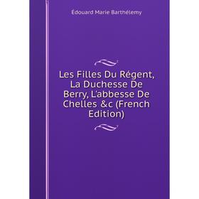 

Книга Les Filles Du Régent, La Duchesse De Berry, L'abbesse De Chelles &c