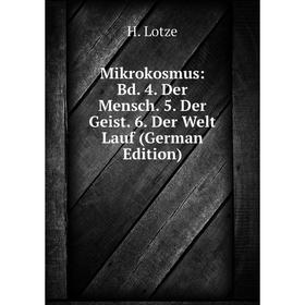 

Книга Mikrokosmus: Bd 4 Der Mensch 5 Der Geist 6 Der Welt Lauf