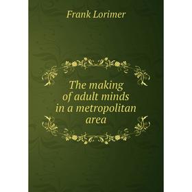 

Книга The making of adult minds in a metropolitan area. Frank Lorimer