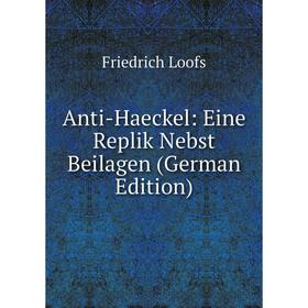 

Книга Anti-Haeckel: Eine Replik Nebst Beilagen (German Edition). Friedrich Loofs