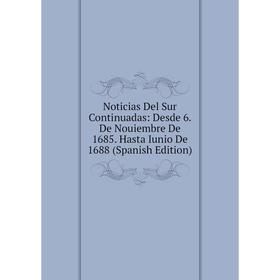 

Книга Noticias Del Sur Continuadas: Desde 6 De Nouiembre De 1685 Hasta Iunio De 1688