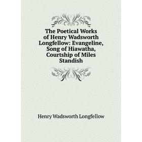 

Книга The Poetical Works of Henry Wadsworth Longfellow: Evangeline, Song of Hiawatha, Courtship of Miles Standish. Henry Wadsworth Longfellow