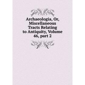 

Книга Archaeologia, Or, Miscellaneous Tracts Relating to Antiquity. Volume 46, part 2