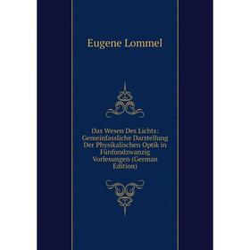 

Книга Das Wesen Des Lichts: Gemeinfassliche Darstellung Der Physikalischen Optik in Fünfundzwanzig Vorlesungen (German Edition). Eugene Lommel