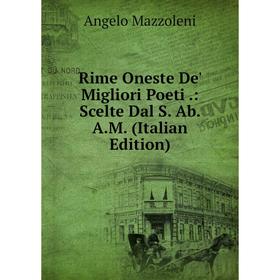 

Книга Rime Oneste De' Migliori Poeti.: Scelte Dal S. Ab. A.M. (Italian Edition). Angelo Mazzoleni