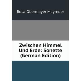

Книга Zwischen Himmel Und Erde: Sonette (German Edition). Rosa Obermayer Mayreder
