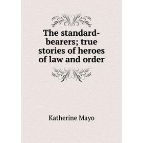 

Книга The standard-bearers; true stories of heroes of law and order. Katherine Mayo