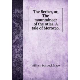 

Книга The Berber, or, The mountaineer of the Atlas. A tale of Morocco. William Starbuck Mayo