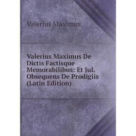 

Книга Valerius Maximus De Dictis Factisque Memorabilibus: Et Jul. Obsequens De Prodigiis (Latin Edition). Valerius Maximus