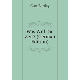 

Книга Was Will Die Zeit (German Edition). Curt Barday