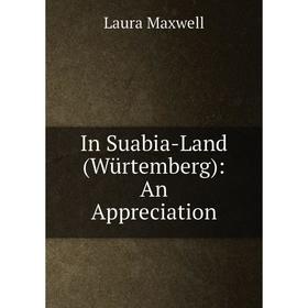 

Книга In Suabia-Land (Würtemberg): An Appreciation. Laura Maxwell