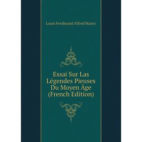 

Книга Essai Sur Las Légendes Pieuses Du Moyen Âge (French Edition). Louis Ferdinand Alfred Maury