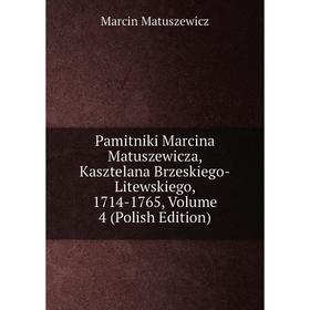 

Книга Pamitniki Marcina Matuszewicza, Kasztelana Brzeskiego-Litewskiego, 1714-1765, Volume 4 (Polish Edition)