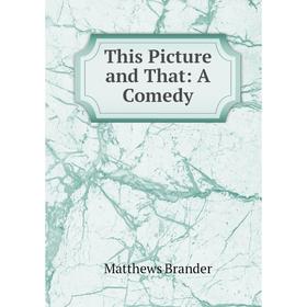 

Книга This Picture and That: A Comedy. Matthews Brander