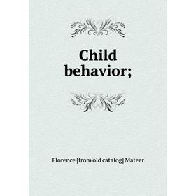 

Книга Child behavior;. Florence [from old catalog] Mateer