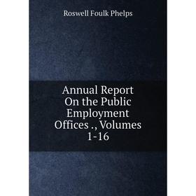 

Книга Annual Report On the Public Employment Offices., Volumes 1-16. Roswell Foulk Phelps