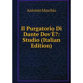 

Книга Il Purgatorio Di Dante Dov'È: Studio (Italian Edition). Antonio Maschio