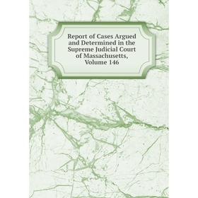 

Книга Report of Cases Argued and Determined in the Supreme Judicial Court of Massachusetts. Volume 146