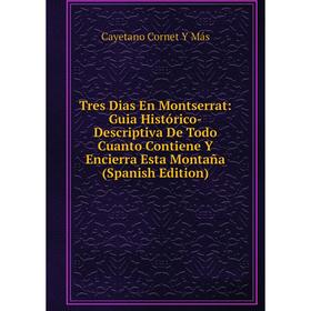 

Книга Tres Dias En Montserrat: Guia Histórico-Descriptiva De Todo Cuanto Contiene Y Encierra Esta Montaña (Spanish Edition). Cayetano Cornet Y Más