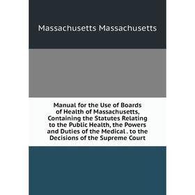 

Книга Manual for the Use of Boards of Health of Massachusetts, Containing the Statutes Relating to the Public Health, the Powers and Duties of the Med
