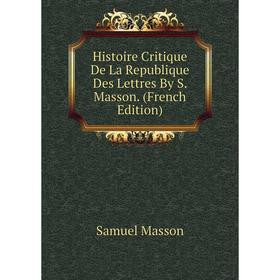 

Книга Histoire Critique De La Republique Des Lettres By S. Masson. (French Edition). Samuel Masson