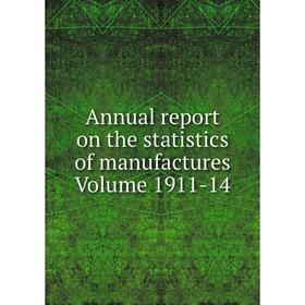 

Книга Annual report on the statistics of manufactures . Volume 1911-14