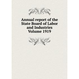 

Книга Annual report of the State Board of Labor and Industries. Volume 1919