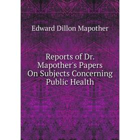 

Книга Reports of Dr. Mapother's Papers On Subjects Concerning Public Health. Edward Dillon Mapother