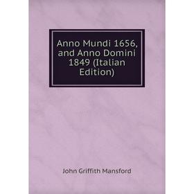 

Книга Anno Mundi 1656, and Anno Domini 1849 (Italian Edition). John Griffith Mansford