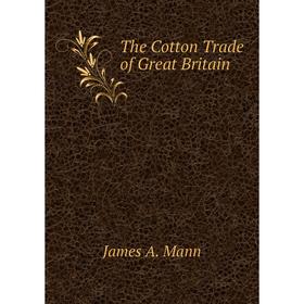 

Книга The Cotton Trade of Great Britain. James A. Mann