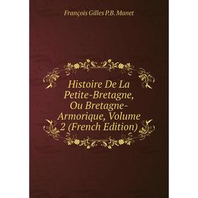 

Книга Histoire De La Petite-Bretagne, Ou Bretagne-Armorique. Volume 2 (French Edition). François Gilles P.B. Manet