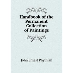 

Книга Handbook of the Permanent Collection of Paintings. John Ernest Phythian