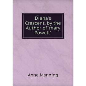 

Книга Diana's Crescent, by the Author of 'mary Powell'. Manning Anne