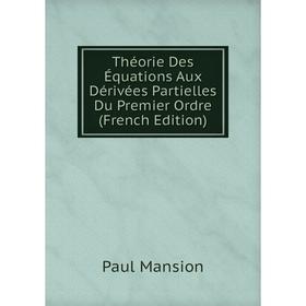 

Книга Théorie Des Équations Aux Dérivées Partielles Du Premier Ordre (French Edition). Paul Mansion