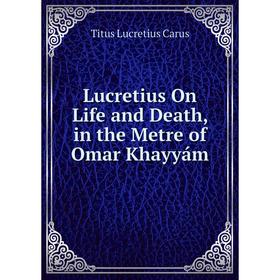 

Книга Lucretius On Life and Death, in the Metre of Omar Khayyám