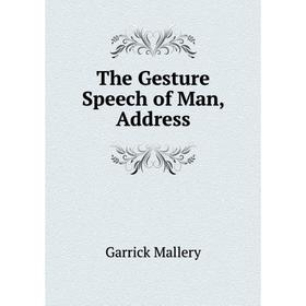 

Книга The Gesture Speech of Man, Address. Garrick Mallery