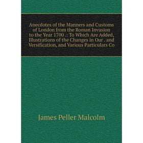 

Книга Anecdotes of the Manners and Customs of London from the Roman Invasion to the Year 1700.