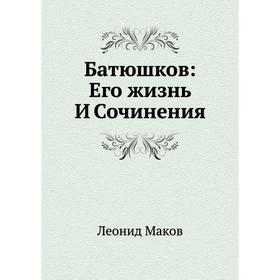 

Батюшков: Его жизнь И Сочинения. Леонид Маков