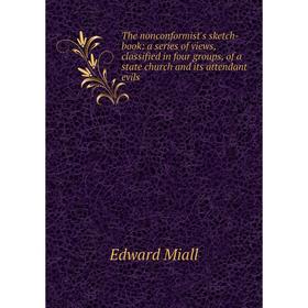

Книга The nonconformist's sketch-book: a series of views, classified in four groups, of a state church and its attendant evils